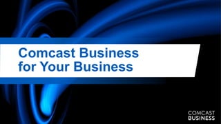 Comcast Business
for Your Business
 