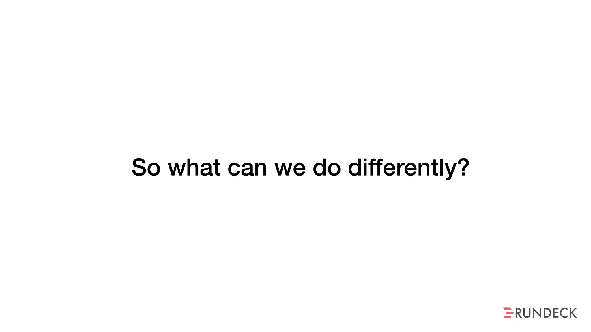 So what can we do differently?
 