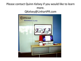 Please contact Quinn Kelsey if you would like to learn
                       more.
              QKelsey@LinhartPR.com
 
