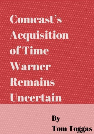 Comcast’s
Acquisition
of Time
Warner
Remains
Uncertain
By
Tom Toggas
 