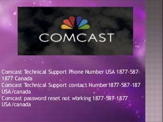 Comcast Technical Support Phone Number USA 1877-587-
1877 Canada
Comcast Technical Support contact Number1877-587-187
USA/canada
Comcast password reset not working 1877-587-1877
USA/canada
 