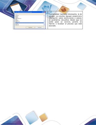 Funcionalidad bastante interesante, la de
agrupar. La columna Agrupar proporciona
información sobre restricciones o valores
de parámetros devueltos. Desde aquí se
podrá parar un servicio, ponerlo en
marcha o localizar el proceso que está
asociado.
 