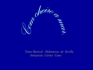 Tema Musical : Habaneras de Sevilla
Intérprete: Carlos Cano
 