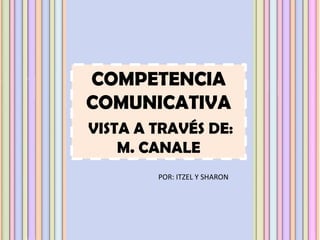 COMPETENCIA
COMUNICATIVA
VISTA A TRAVÉS DE:
M. CANALE
POR: ITZEL Y SHARON
 