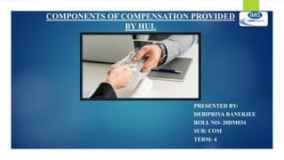 COMPONENTS OF COMPENSATION PROVIDED
BY HUL
PRESENTED BY:
DEBIPRIYA BANERJEE
ROLL NO- 20DM034
SUB: COM
TERM- 4
 