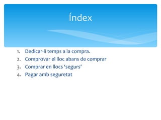Dedicar-li temps a la compra. Comprovar el lloc abans de comprar Comprar en llocs ‘segurs’ Pagar amb seguretat Índex 