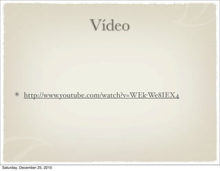 Vídeo



           http://www.youtube.com/watch?v=WEk-We8IEX4




Saturday, December 25, 2010
 