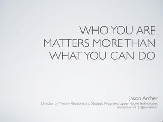 WHOYOU ARE
MATTERS MORETHAN
WHATYOU CAN DO
Jason Archer
Director of Ministry Relations and Strategic Programs, Upper RoomT...