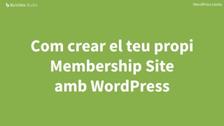 WordPress Lleida
Com crear el teu propi
Membership Site
amb WordPress
 