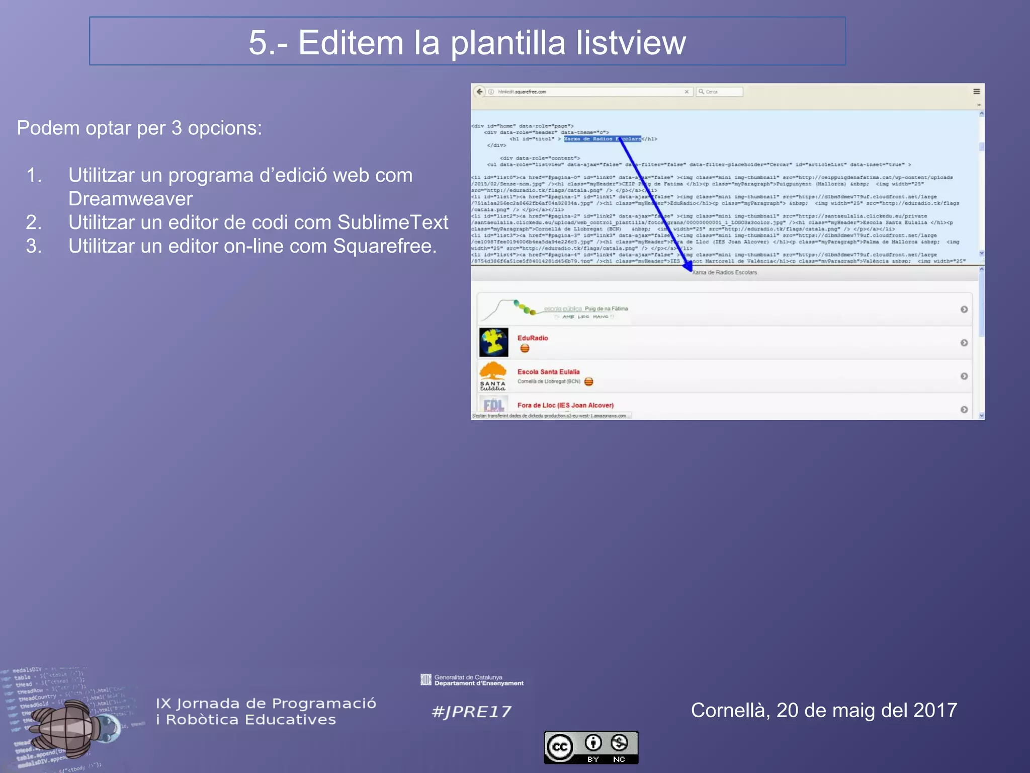 5.- Editem la plantilla listview
Cornellà, 20 de maig del 2017
Podem optar per 3 opcions:
1. Utilitzar un programa d’edició web com
Dreamweaver
2. Utilitzar un editor de codi com SublimeText
3. Utilitzar un editor on-line com Squarefree.
 