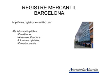 REGISTRE MERCANTIL BARCELONA http://www.registromercantilbcn.es/ És informació pública: Constitució Altres modificacions Llibres comptables Comptes anuals 
