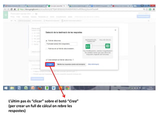 L’últim pas és “clicar” sobre el botó “Crea”
(per crear un full de càlcul on rebre les
respostes)
 