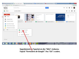 Seguidament, a l’apartat on diu “Més”, trobareu
l’opció “Formularis de Google”. Feu “clic” a sobre.
 