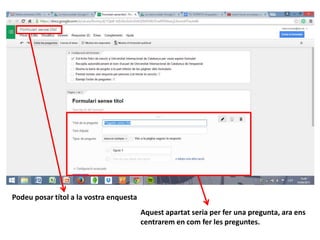 Podeu posar títol a la vostra enquesta
Aquest apartat seria per fer una pregunta, ara ens
centrarem en com fer les preguntes.
 
