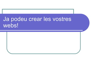 Ja podeu crear les vostres webs! 