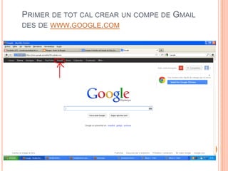 PRIMER DE TOT CAL CREAR UN COMPE DE GMAIL
DES DE WWW.GOOGLE.COM
 