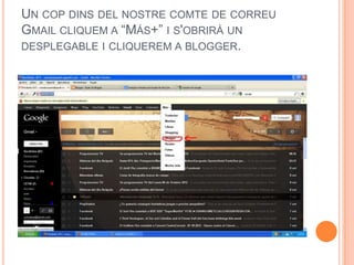 UN COP DINS DEL NOSTRE COMTE DE CORREU
GMAIL CLIQUEM A “MÁS+” I S'OBRIRÀ UN
DESPLEGABLE I CLIQUEREM A BLOGGER.
 