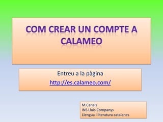 Entreu a la pàgina
http://es.calameo.com/


           M.Canals
           INS Lluís Companys
           Llengua i literatura catalanes
 
