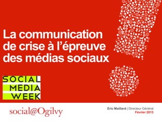 La communication
de crise à l’épreuve
des médias sociaux


                   Eric Maillard | Directeur Général
                                       Février 2013
 