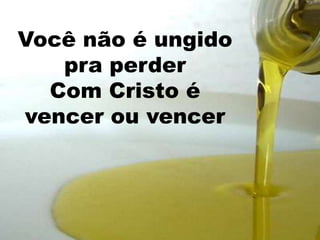 Você não é ungido
   pra perder
  Com Cristo é
vencer ou vencer
 