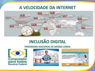 A VELOCIDADE DA INTERNET
INCLUSÃO DIGITAL
PROGRAMA NACIONAL DE BANDA LARGA
 