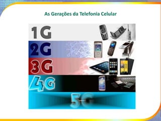 As Gerações da Telefonia Celular
 