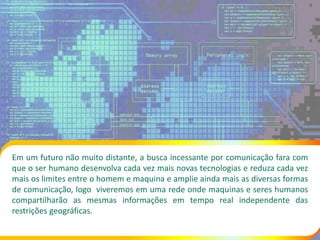 Em um futuro não muito distante, a busca incessante por comunicação fara com
que o ser humano desenvolva cada vez mais nov...