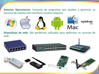 Sistemas Operacionais: Conjunto de programas que ajudam a gerenciar os
recursos do sistema com interfaces usuário-máquina....