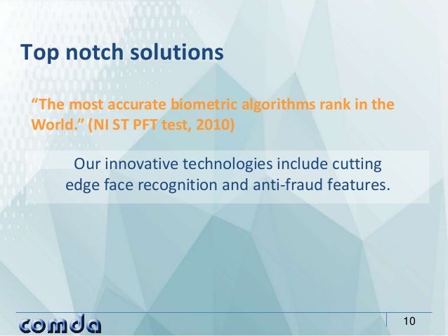 Top notch solutions
10
Our innovative technologies include cutting
edge face recognition and anti-fraud features.
“The mos...