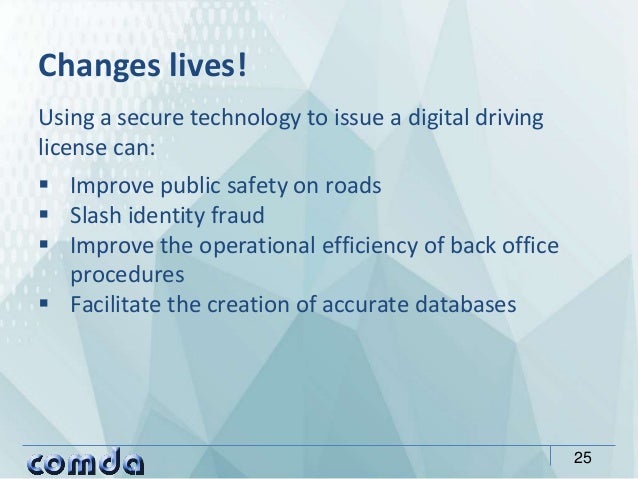 Using a secure technology to issue a digital driving
license can:
 Improve public safety on roads
 Slash identity fraud
...