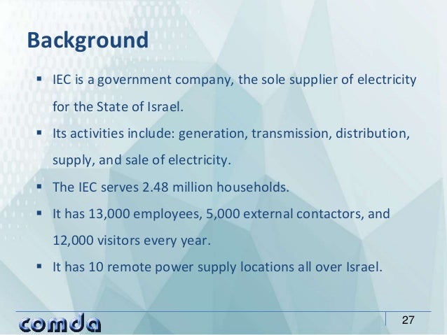  IEC is a government company, the sole supplier of electricity
for the State of Israel.
 Its activities include: generat...
