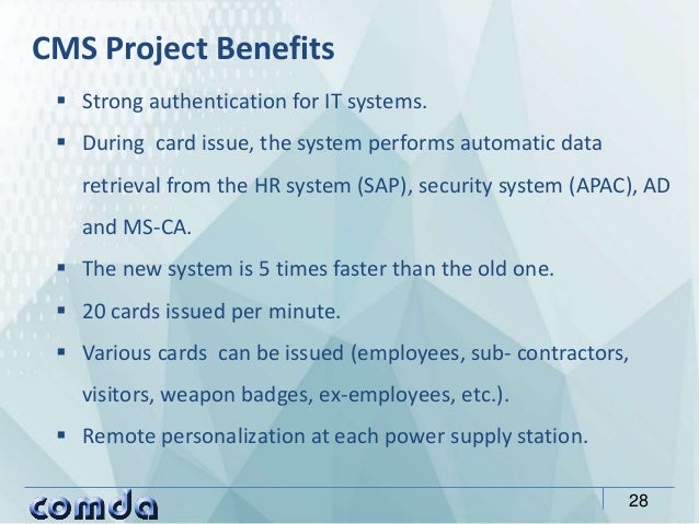 28
CMS Project Benefits
 Strong authentication for IT systems.
 During card issue, the system performs automatic data
re...