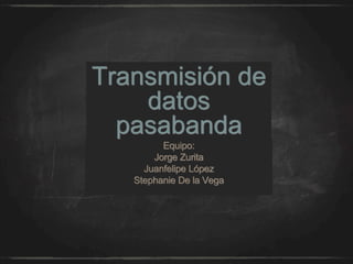 Transmisión de
datos
pasabanda
Equipo:
Jorge Zurita
Juanfelipe López
Stephanie De la Vega
 
