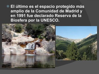 El último es el espacio protegido más amplio de la Comunidad de Madrid y en 1991 fue declarado Reserva de la Biosfera por la UNESCO. 