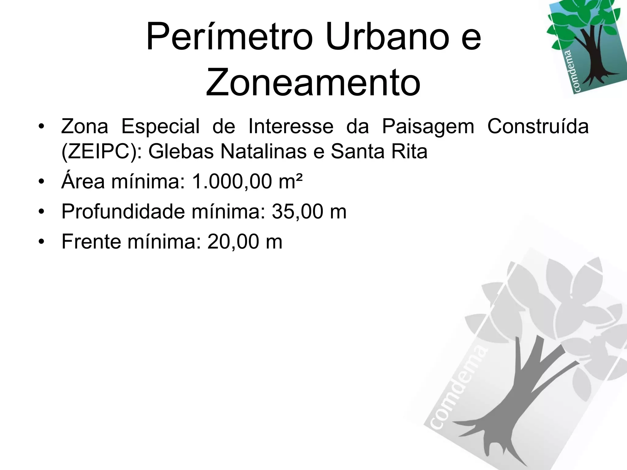 Perímetro Urbano e
            Zoneamento
• Zona Especial de Interesse da Paisagem Construída
  (ZEIPC): Glebas Natalinas e Santa Rita
• Área mínima: 1.000,00 m²
• Profundidade mínima: 35,00 m
• Frente mínima: 20,00 m
 