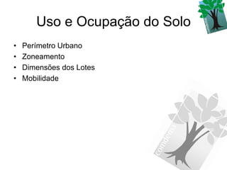 Uso e Ocupação do Solo
•   Perímetro Urbano
•   Zoneamento
•   Dimensões dos Lotes
•   Mobilidade
 