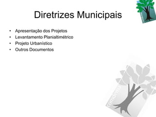 Diretrizes Municipais
•   Apresentação dos Projetos
•   Levantamento Planialtimétrico
•   Projeto Urbanístico
•   Outros Documentos
 