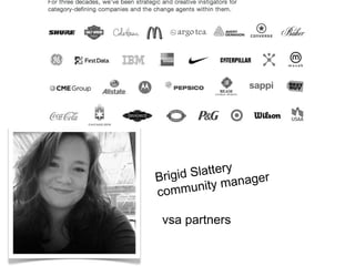 Brigid Slattery 
community manager 
vsa partners 
 