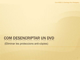 Curs WEB 2.0 (Santiago Ruiz Radigales) COM DeSENCRIPTAR UN DVD (Eliminar les proteccions anti-còpies)  1 