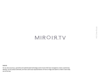 #10CaseStudy
For an ultra-luxurious, upmarket and sophisticated technology centric brand. We have managed to create a world class
identity. As the product demands, we have used visual representations of mirror image and switch to make it look really
out of the box.
MIROIR
 