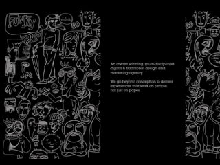 An award winning, multi-disciplined
digital & traditional design and
marketing agency.
We go beyond conception to deliver
experiences that work on people,
not just on paper.
 