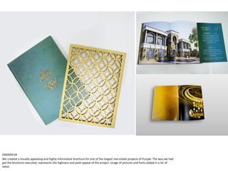 GRANDEUR
We created a visually appealing and highly informative brochure for one of the largest real estate projects of Punjab. The way we had
got the brochure executed, represents the highness and posh appeal of the project. Usage of pictures and fonts added in a lot of
value.
 