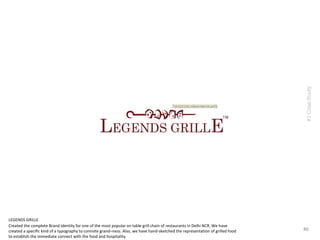 Created the complete Brand Identity for one of the most popular on table grill chain of restaurants in Delhi NCR. We have
created a specific kind of a typography to connote grand–ness. Also, we have hand-sketched the representation of grilled food
to establish the immediate connect with the food and hospitality.
#6
#1CaseStudy
LEGENDS GRILLE
 