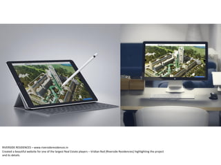 RIVERSIDE RESIDENCES – www.riversideresidences.in
Created a beautiful website for one of the largest Real Estate players – Vridian Red (Riverside Residencies) highlighting the project
and its details.
 