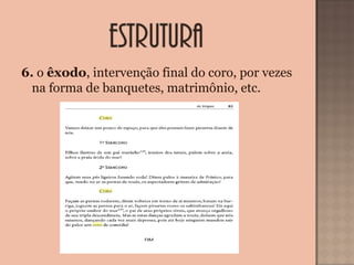 6. o êxodo, intervenção final do coro, por vezes 
na forma de banquetes, matrimônio, etc. 
 