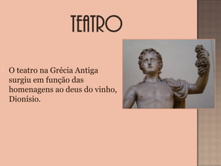  O teatro na Grécia Antiga
surgiu em função das
homenagens ao deus do vinho,
Dionísio.
 