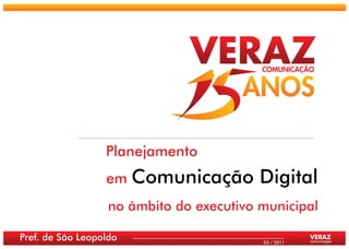Planejamento
                  em    Comunicação Digital
                   no âmbito do executivo municipal

Pref. de São Leopoldo                     03 / 2011
                                                      VERAZ
                                                      comunicação
 