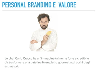 PERSONAL BRANDING E VALORE
Lo chef Carlo Cracco ha un’immagine talmente forte e credibile  
da trasformare una patatina in...
