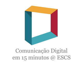Comunicação Digital
em 15 minutos @ ESCS
 