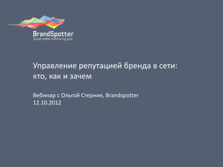 Управление репутацией бренда в сети:
кто, как и зачем
Вебинар с Ольгой Стерник, Brandspotter
12.10.2012
 